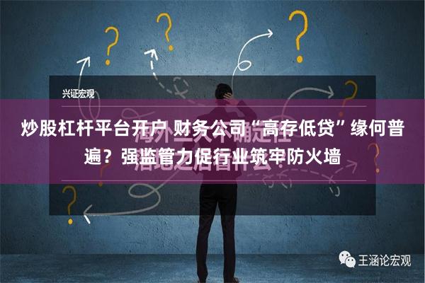 炒股杠杆平台开户 财务公司“高存低贷”缘何普遍？强监管力促行业筑牢防火墙