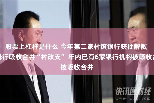 股票上杠杆是什么 今年第二家村镇银行获批解散 被母行吸收合并“村改支” 年内已有6家银行机构被吸收合并