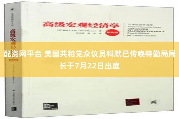 配资网平台 美国共和党众议员科默已传唤特勤局局长于7月22日出庭