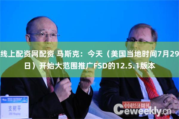 线上配资网配资 马斯克：今天（美国当地时间7月29日）开始大范围推广FSD的12.5.1版本