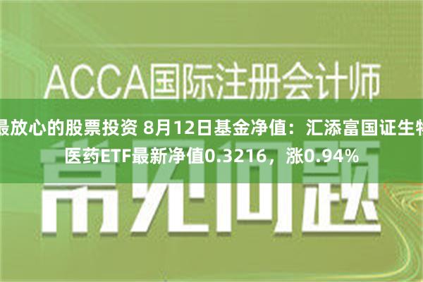 最放心的股票投资 8月12日基金净值：汇添富国证生物医药ETF最新净值0.3216，涨0.94%