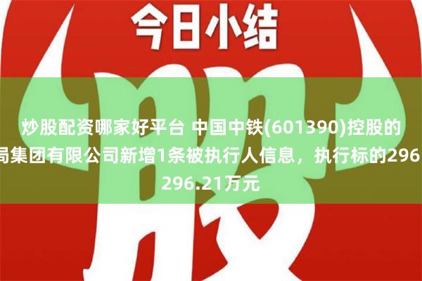 炒股配资哪家好平台 中国中铁(601390)控股的中铁二局集团有限公司新增1条被执行人信息，执行标的296.21万元