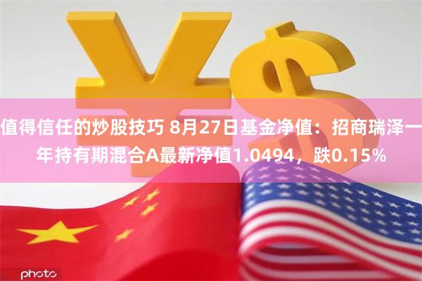 值得信任的炒股技巧 8月27日基金净值：招商瑞泽一年持有期混合A最新净值1.0494，跌0.15%