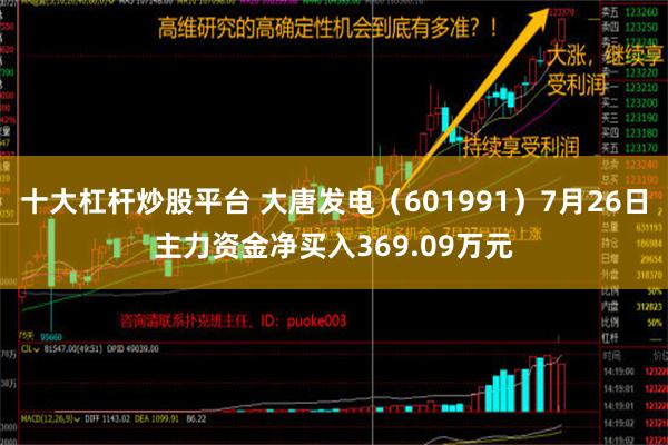 十大杠杆炒股平台 大唐发电（601991）7月26日主力资金净买入369.09万元