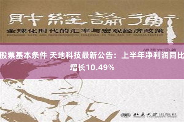 股票基本条件 天地科技最新公告：上半年净利润同比增长10.49%