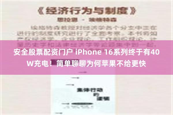 安全股票配资门户 iPhone 16系列终于有40W充电！简单聊聊为何苹果不给更快