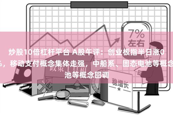 炒股10倍杠杆平台 A股午评：创业板指半日涨0.78%，移动支付概念集体走强，中船系、固态电池等概念回调