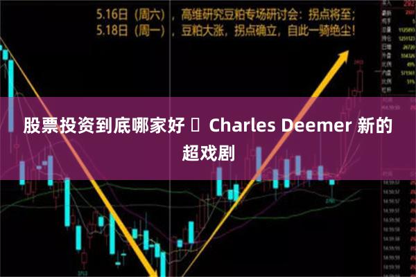 股票投资到底哪家好 ​Charles Deemer 新的超戏剧