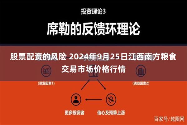 股票配资的风险 2024年9月25日江西南方粮食交易市场价格行情