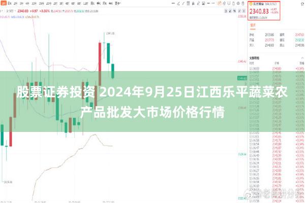 股票证券投资 2024年9月25日江西乐平蔬菜农产品批发大市场价格行情