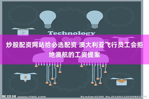 炒股配资网站拾必选配资 澳大利亚飞行员工会拒绝澳航的工资提案