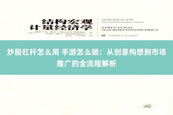 炒股杠杆怎么用 手游怎么做：从创意构想到市场推广的全流程解析