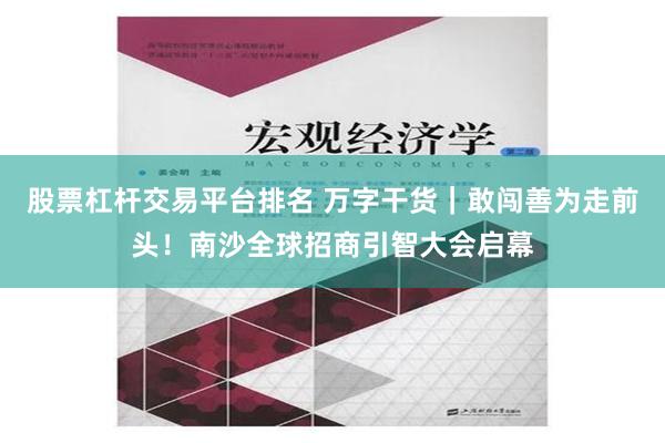 股票杠杆交易平台排名 万字干货｜敢闯善为走前头！南沙全球招商引智大会启幕