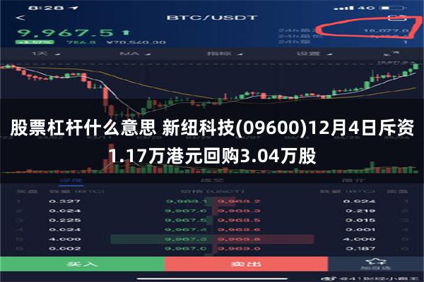 股票杠杆什么意思 新纽科技(09600)12月4日斥资1.17万港元回购3.04万股