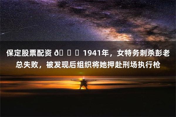 保定股票配资 🌞1941年，女特务刺杀彭老总失败，被发现后组织将她押赴刑场执行枪