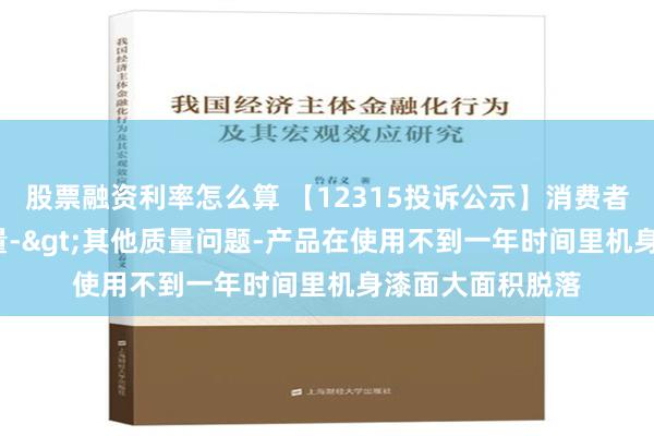 股票融资利率怎么算 【12315投诉公示】消费者投诉苏 泊 尔质量->其他质量问题-产品在使用不到一年时间里机身漆面大面积脱落