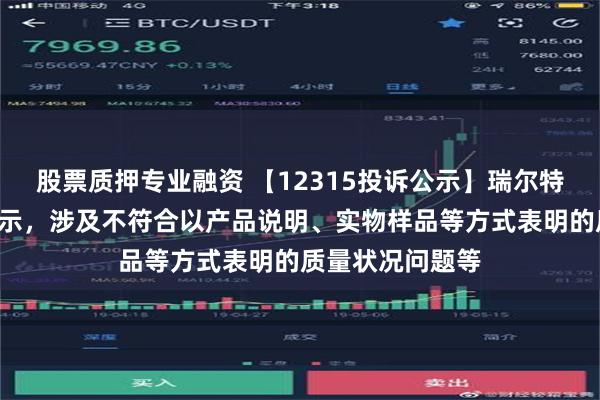 股票质押专业融资 【12315投诉公示】瑞尔特新增2件投诉公示，涉及不符合以产品说明、实物样品等方式表明的质量状况问题等