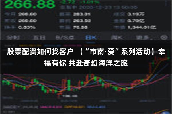 股票配资如何找客户 【“市南·爱”系列活动】幸福有你 共赴奇幻海洋之旅