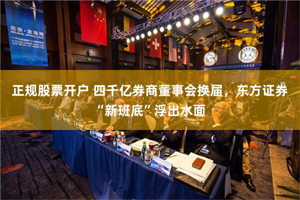 正规股票开户 四千亿券商董事会换届，东方证券“新班底”浮出水面