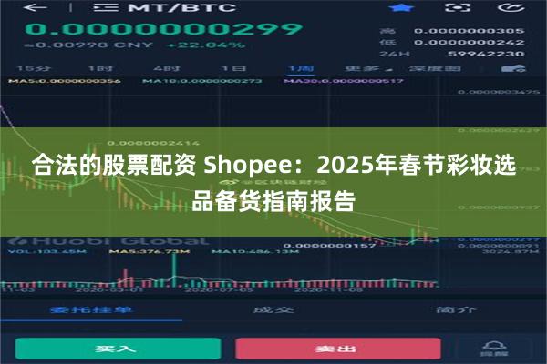 合法的股票配资 Shopee：2025年春节彩妆选品备货指南报告