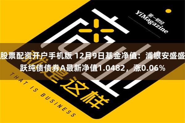 股票配资开户手机版 12月9日基金净值：浦银安盛盛跃纯债债券A最新净值1.0482，涨0.06%