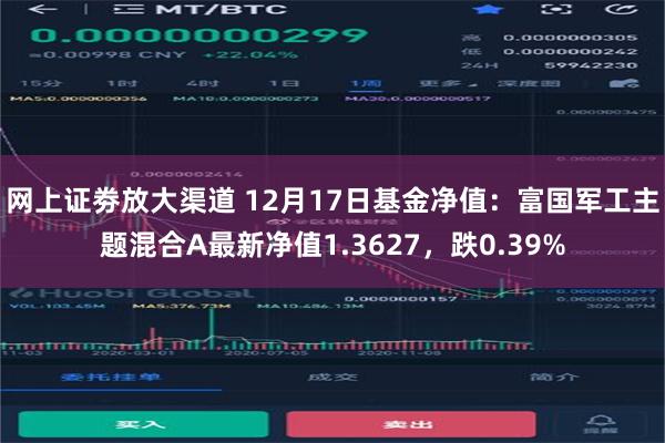 网上证劵放大渠道 12月17日基金净值：富国军工主题混合A最新净值1.3627，跌0.39%