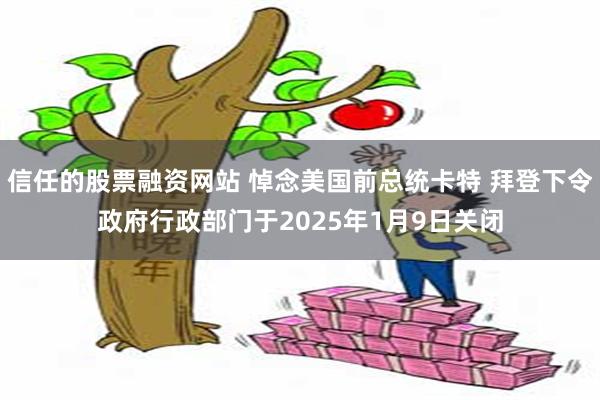 信任的股票融资网站 悼念美国前总统卡特 拜登下令政府行政部门于2025年1月9日关闭