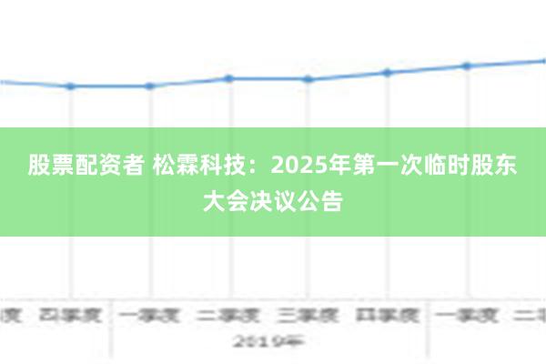 股票配资者 松霖科技：2025年第一次临时股东大会决议公告