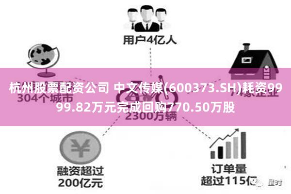 杭州股票配资公司 中文传媒(600373.SH)耗资9999.82万元完成回购770.50万股