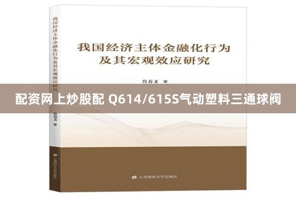 配资网上炒股配 Q614/615S气动塑料三通球阀