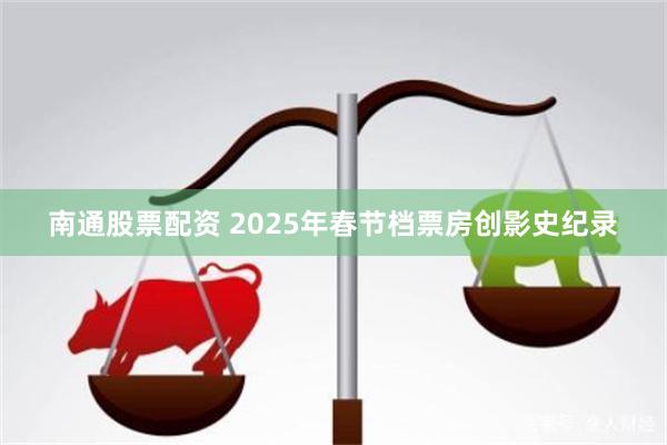 南通股票配资 2025年春节档票房创影史纪录